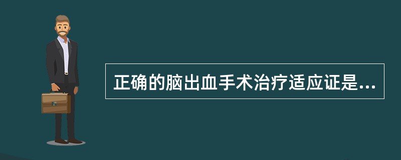 正确的脑出血手术治疗适应证是（　　）。