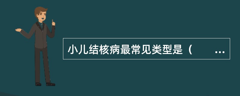 小儿结核病最常见类型是（　　）。