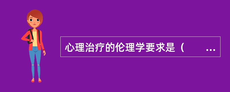 心理治疗的伦理学要求是（　　）。