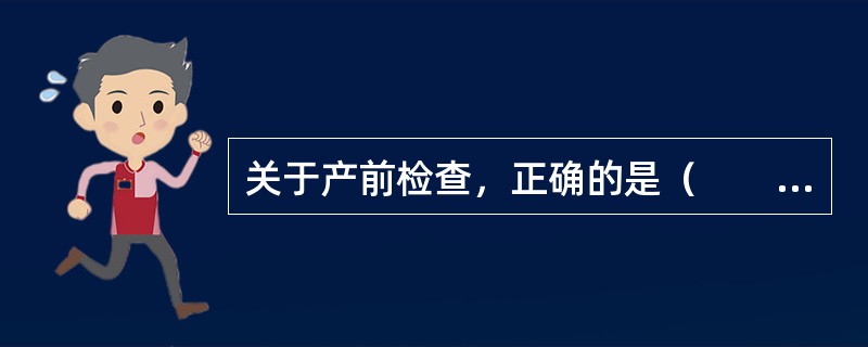 关于产前检查，正确的是（　　）。