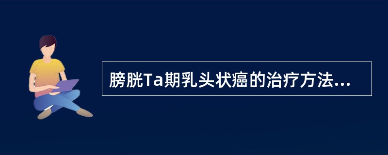 膀胱Ta期乳头状癌的治疗方法是（　　）。