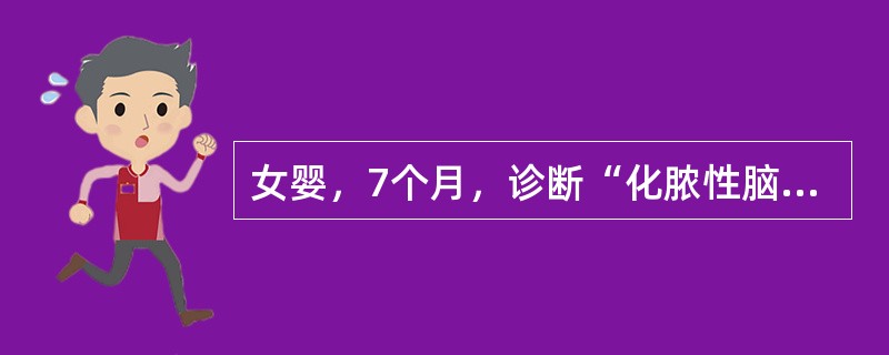 女婴，7个月，诊断“化脓性脑膜炎”使用青霉素加头孢曲松钠治疗5天热退，一般情况好转，近两天又发热，伴间断抽搐2次，查体：T39℃，前囟饱满，脑脊液检查，白细胞数12×109/L，蛋白质0.4g/L，糖