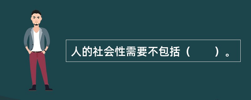 人的社会性需要不包括（　　）。