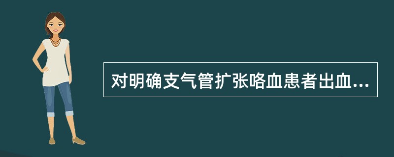 对明确支气管扩张咯血患者出血部位最有价值的检查是（　　）。