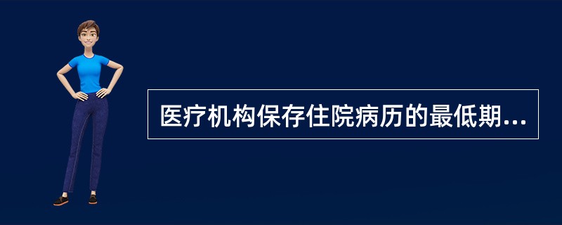 医疗机构保存住院病历的最低期限是（　　）。