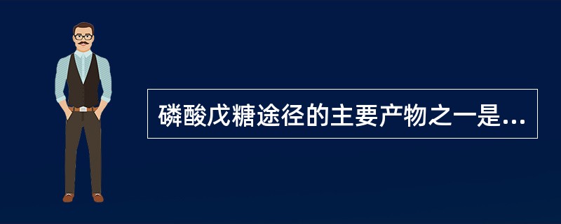 磷酸戊糖途径的主要产物之一是（　　）。