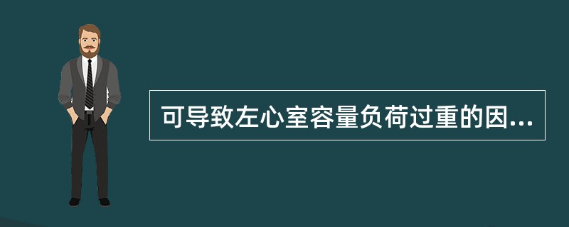 可导致左心室容量负荷过重的因素是