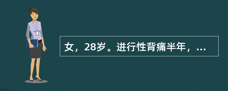 女，28岁。进行性背痛半年，下肢乏力，食欲减退。查体：T37.8℃，P90次/分，R18次/分，BP100/60mmHg，未见皮疹，双肺呼吸音情，未闻及干湿性啰音，心律齐，未闻及杂音，腹软，无肌紧张，