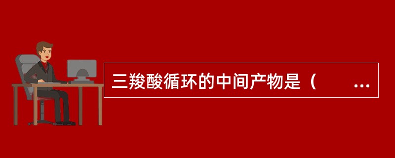 三羧酸循环的中间产物是（　　）。