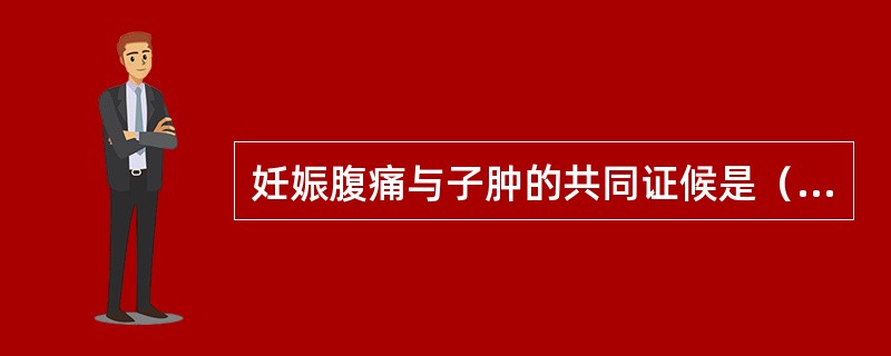 妊娠腹痛与子肿的共同证候是（　　）。