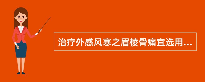 治疗外感风寒之眉棱骨痛宜选用的药物是（　　）。