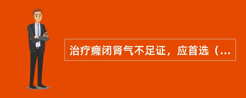 治疗癃闭肾气不足证，应首选（　　）。