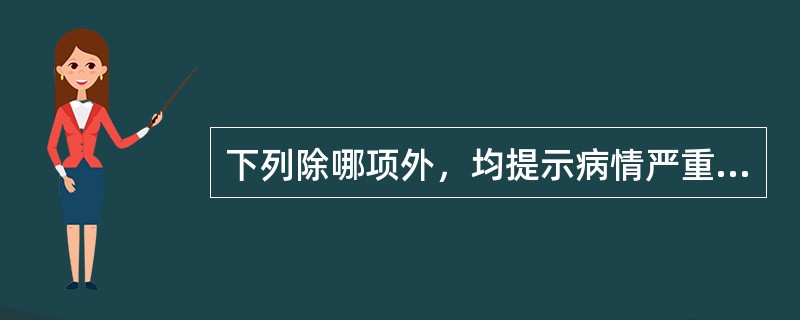 下列除哪项外，均提示病情严重，预后不良？（　　）