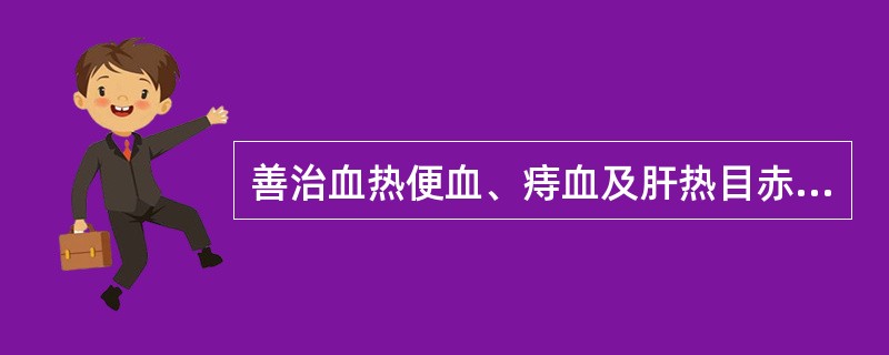 善治血热便血、痔血及肝热目赤头痛的药物是（　　）。