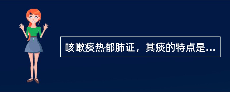 咳嗽痰热郁肺证，其痰的特点是（　　）。