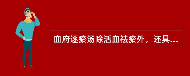 血府逐瘀汤除活血祛瘀外，还具有的功用是（　　）。