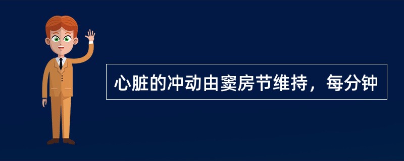 心脏的冲动由窦房节维持，每分钟