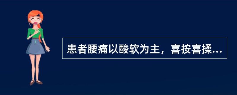 患者腰痛以酸软为主，喜按喜揉，腿膝无力，遇劳更甚，卧则减轻。治疗应选用（　　）。