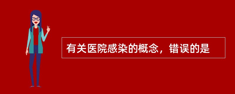 有关医院感染的概念，错误的是