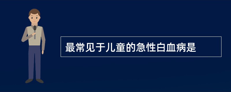 最常见于儿童的急性白血病是