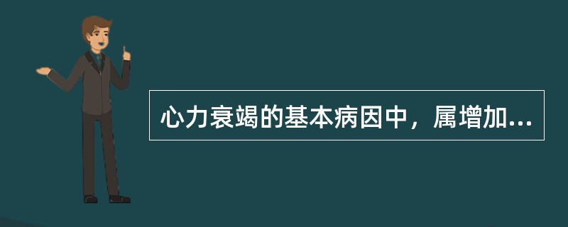 心力衰竭的基本病因中，属增加心脏容量负荷的是