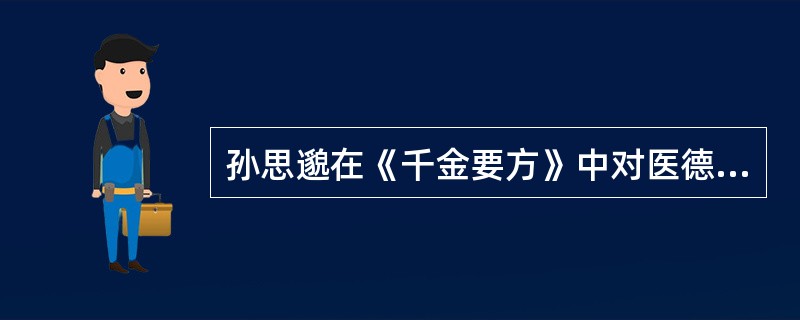 孙思邈在《千金要方》中对医德曾有的叙述是