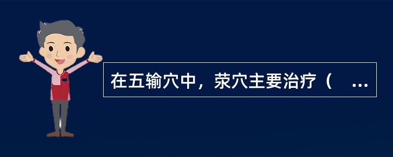 在五输穴中，荥穴主要治疗（　　）。