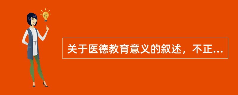 关于医德教育意义的叙述，不正确的为（　　）。