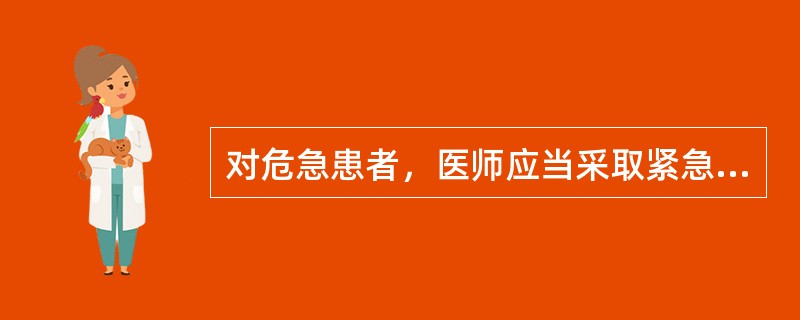 对危急患者，医师应当采取紧急措施及时进行诊治，不得拒绝急救处置，体现的是