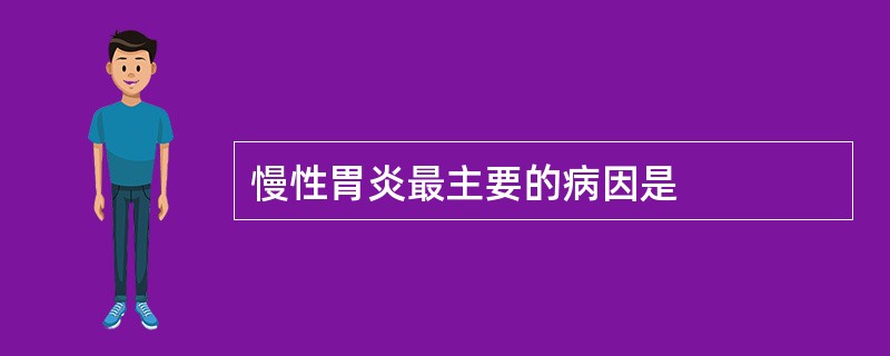 慢性胃炎最主要的病因是