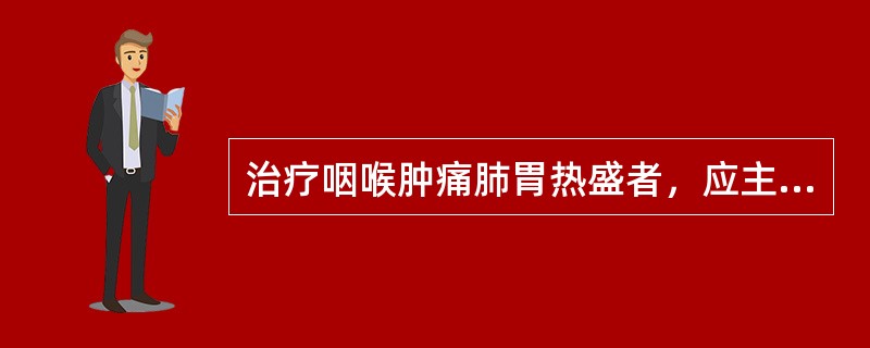 治疗咽喉肿痛肺胃热盛者，应主选的是