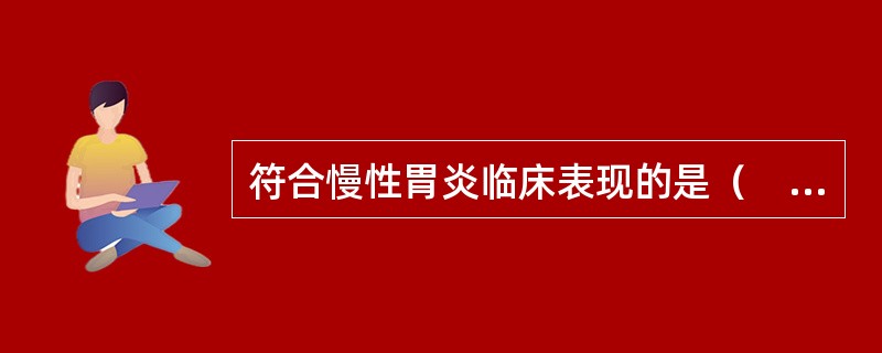 符合慢性胃炎临床表现的是（　　）。