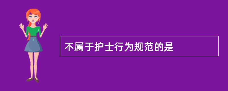 不属于护士行为规范的是