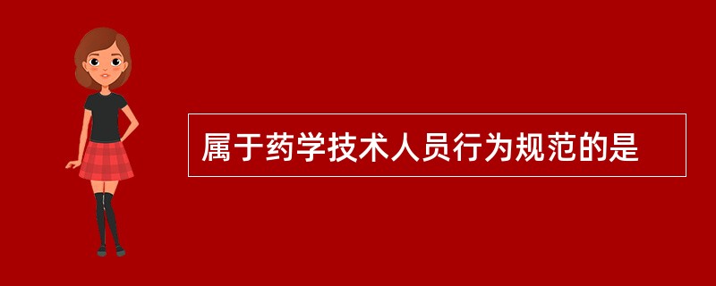 属于药学技术人员行为规范的是