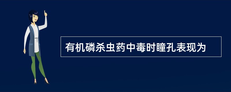 有机磷杀虫药中毒时瞳孔表现为