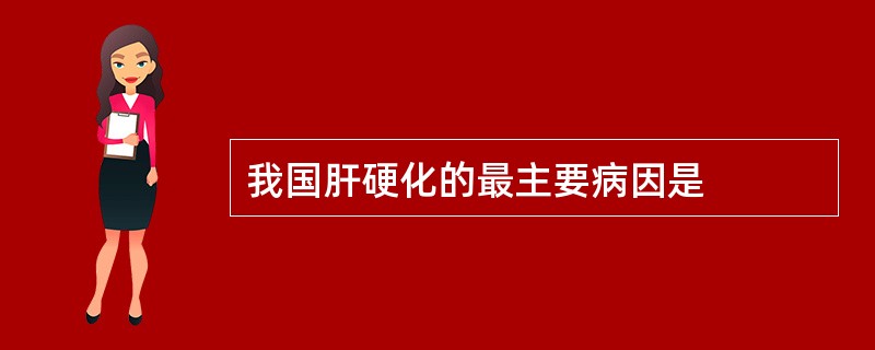 我国肝硬化的最主要病因是