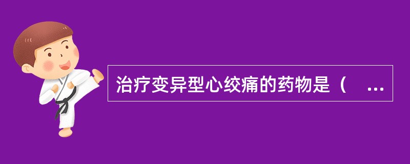 治疗变异型心绞痛的药物是（　　）。