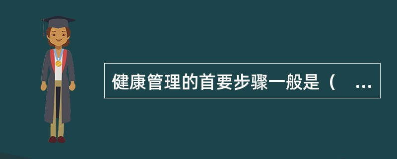 健康管理的首要步骤一般是（　　）。