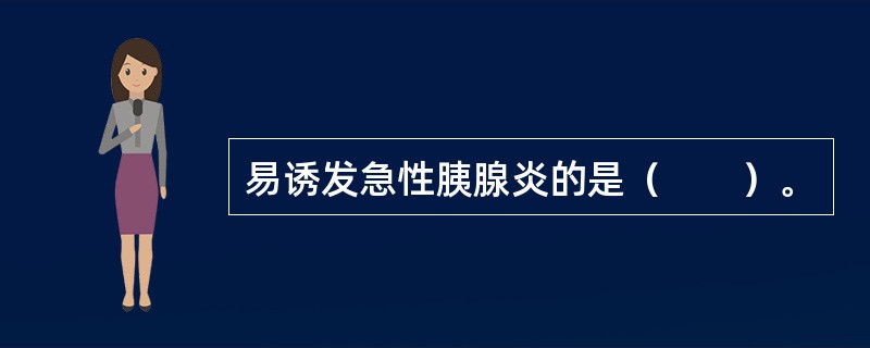 易诱发急性胰腺炎的是（　　）。