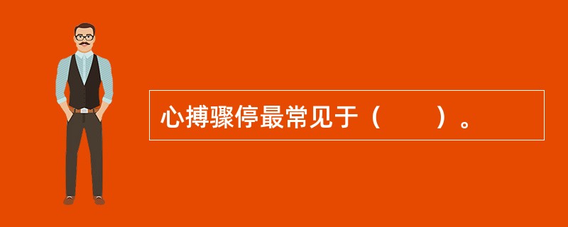 心搏骤停最常见于（　　）。