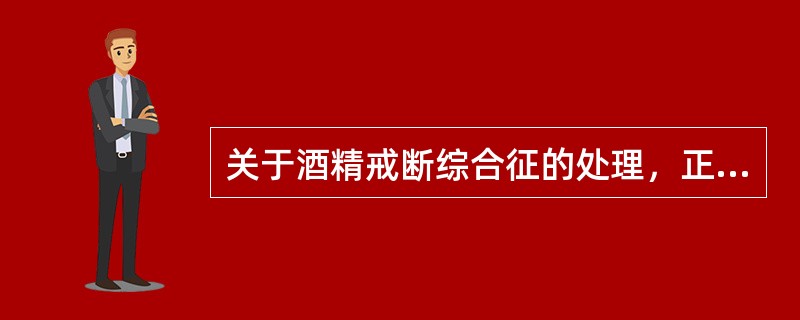 关于酒精戒断综合征的处理，正确的是（　　）。