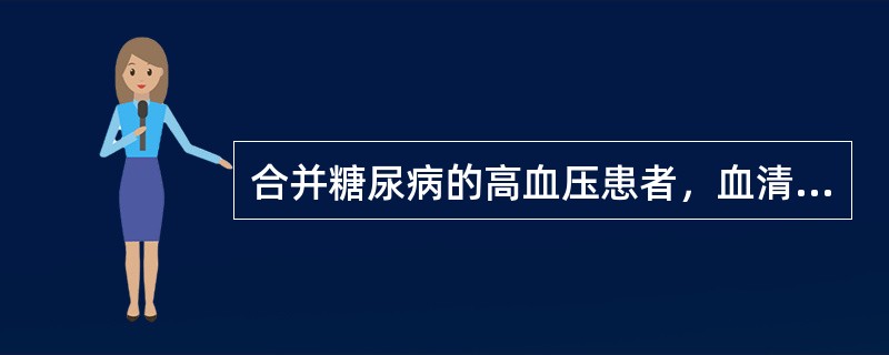 合并糖尿病的高血压患者，血清肌酐正常，降压治疗宜选用的药物是（　　）。