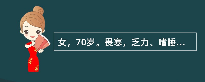 女，70岁。畏寒，乏力、嗜睡1年。查体。T36.5℃，P56次/分，R18次/分，BP120/80mmHg，毛发稀疏。皮肤干燥，双肺呼吸音清，未闻及干湿性啰音，心律齐，腹软，无压痛，双下肢非凹陷水肿。