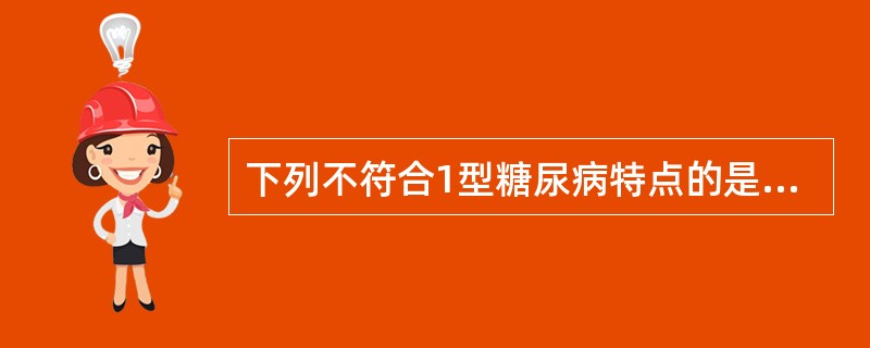 下列不符合1型糖尿病特点的是（　　）。