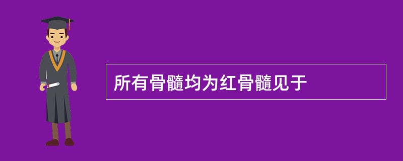 所有骨髓均为红骨髓见于