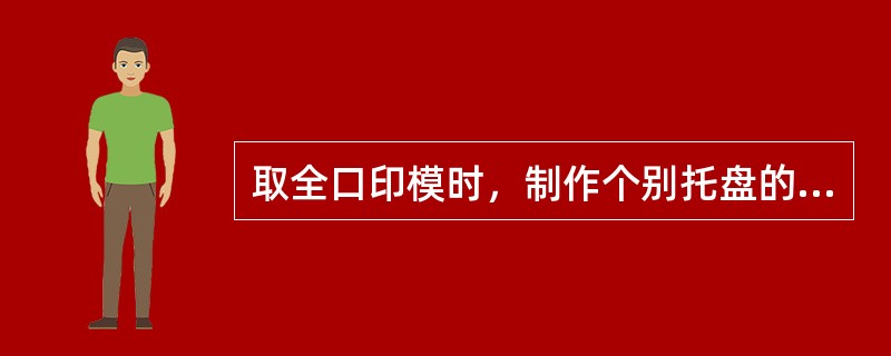 取全口印模时，制作个别托盘的目的是（　　）。