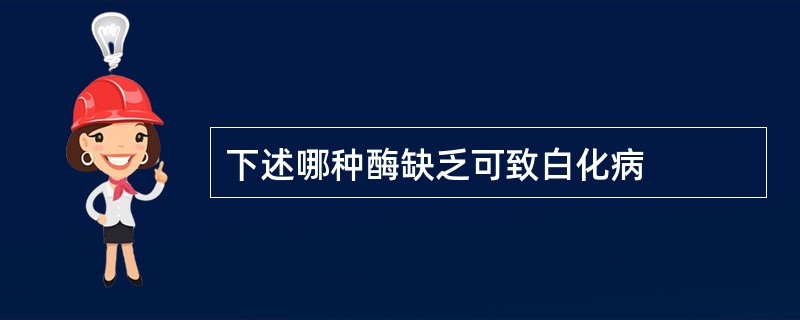 下述哪种酶缺乏可致白化病