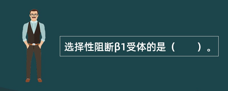 选择性阻断β1受体的是（　　）。