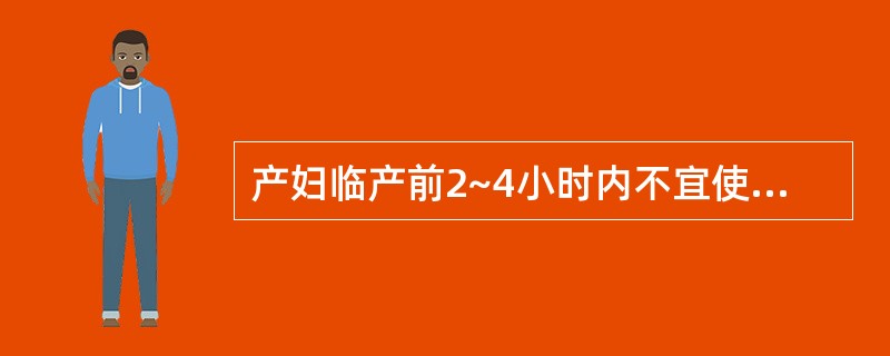 产妇临产前2~4小时内不宜使用的药物是