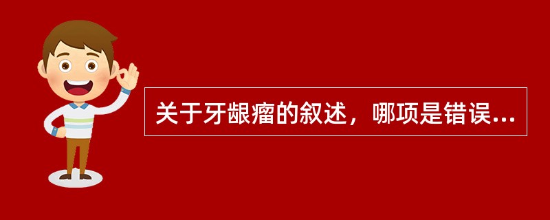 关于牙龈瘤的叙述，哪项是错误的？（　　）